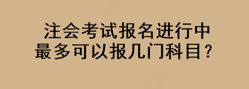 注會考試報名進(jìn)行中 最多可以報幾門科目？