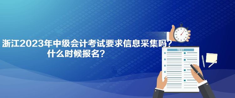 浙江2023年中級(jí)會(huì)計(jì)考試要求信息采集嗎？什么時(shí)候報(bào)名？