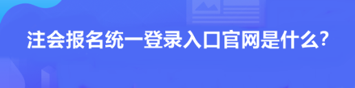 注會報名統(tǒng)一登錄入口官網(wǎng)是什么？