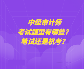 中級(jí)審計(jì)師考試題型有哪些？筆試還是機(jī)考？