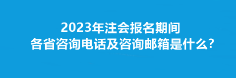 2023年注會報名期間各省咨詢電話及咨詢郵箱是什么？