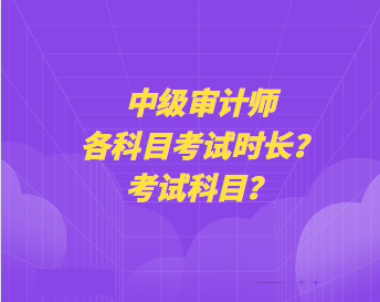 中級審計(jì)師各科目考試時長？考試科目？