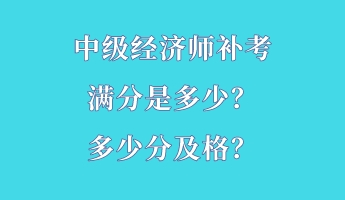 中級經(jīng)濟(jì)師補(bǔ)考滿分是多少？多少分及格？