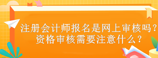 注冊(cè)會(huì)計(jì)師報(bào)名是網(wǎng)上審核嗎？資格審核需要注意什么？