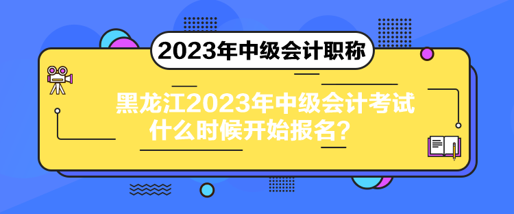 黑龍江2023年中級(jí)會(huì)計(jì)考試什么時(shí)候開始報(bào)名？