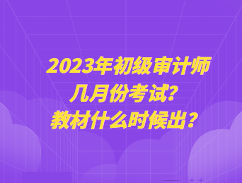 2023年初級審計師幾月份考試？教材什么時候出？