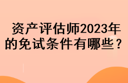 資產(chǎn)評(píng)估師2023年的免試條件有哪些？