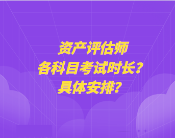 資產(chǎn)評(píng)估師各科目考試時(shí)長(zhǎng)？具體安排？