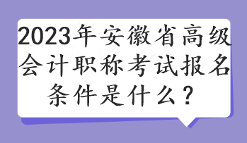 2023年安徽省高級(jí)會(huì)計(jì)職稱考試報(bào)名條件是什么？