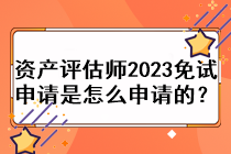 資產(chǎn)評估師2023免試申請是怎么申請的？