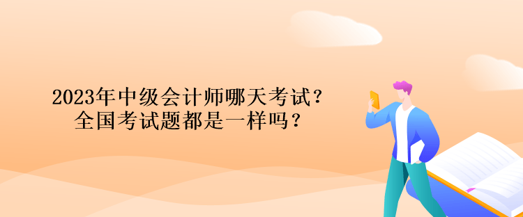 2023年中級(jí)會(huì)計(jì)師哪天考試？全國(guó)考試題都是一樣嗎？