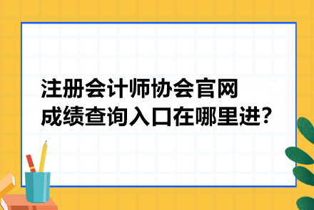 注冊會計師協(xié)會官網(wǎng)成績查詢?nèi)肟谠谀睦镞M(jìn)？