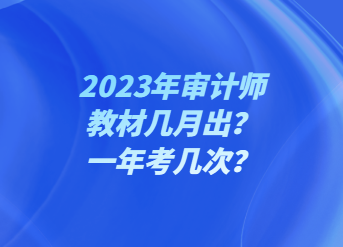 2023年審計師教材幾月出？一年考幾次？