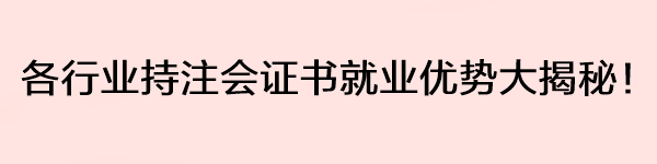 各行業(yè)持注會(huì)證書(shū)就業(yè)優(yōu)勢(shì)大揭秘！