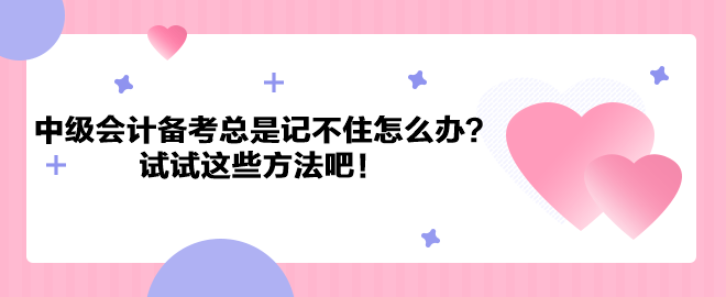 中級(jí)會(huì)計(jì)職稱備考總是記不住怎么辦？試試這些方法吧！