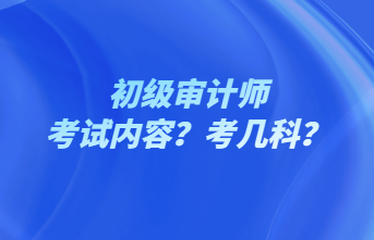 初級審計師考試內(nèi)容？考幾科？