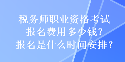 稅務(wù)師職業(yè)資格考試報(bào)名費(fèi)用多少錢？報(bào)名是什么時(shí)間安排？