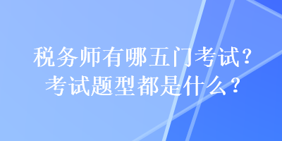 稅務師有哪五門考試？考試題型都是什么？