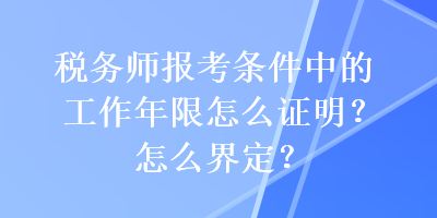 稅務(wù)師報考條件中的工作年限怎么證明？怎么界定？