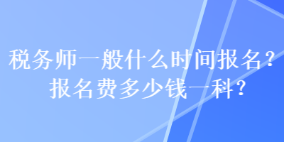 稅務師一般什么時間報名？報名費多少錢一科？