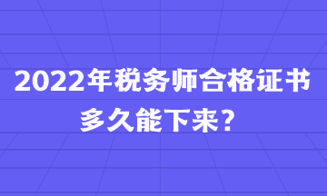 2022年稅務(wù)師合格證書多久能下來？