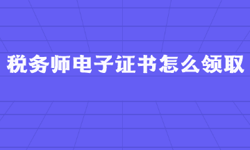 稅務(wù)師電子證書怎么領(lǐng)??？