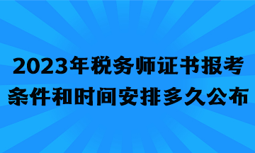 2023年稅務(wù)師證書報(bào)考條件和時(shí)間安排多久公布？