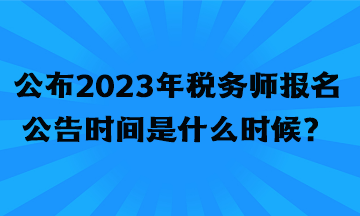 公布2023年稅務師報名公告時間是什么時候？