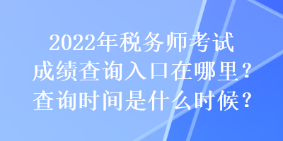 2022年稅務(wù)師考試成績(jī)查詢?nèi)肟谠谀睦铮坎樵儠r(shí)間是什么時(shí)候？