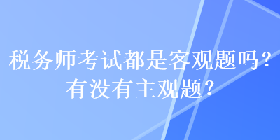 稅務師考試都是客觀題嗎？有沒有主觀題？