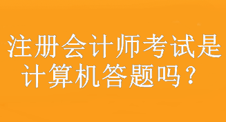 注冊會計師考試是計算機(jī)答題嗎？