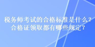 稅務(wù)師考試的合格標(biāo)準(zhǔn)是什么？合格證領(lǐng)取都有哪些規(guī)定？