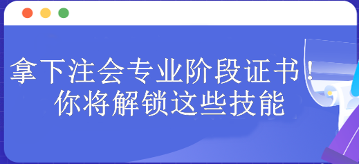 拿下注會(huì)專業(yè)階段證書！你將解鎖這些技能 包含...