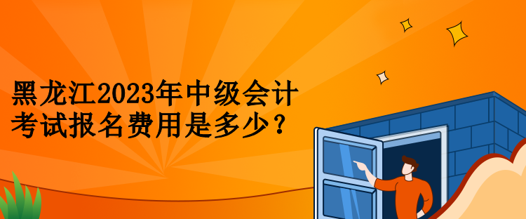 黑龍江2023年中級會計考試報名費用是多少？