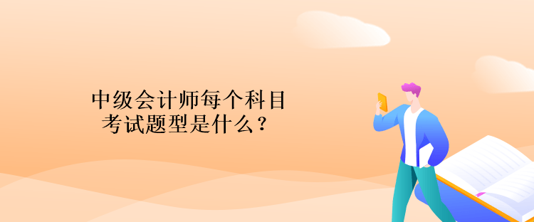 中級(jí)會(huì)計(jì)師每個(gè)科目考試題型是什么？