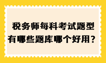 稅務(wù)師每科考試題型有哪些題庫哪個好用？