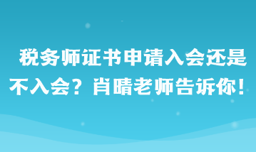 稅務(wù)師證書申請(qǐng)入會(huì)還是不入會(huì)?。啃で缋蠋煾嬖V你！