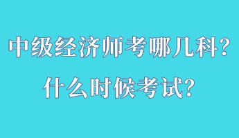 中級經(jīng)濟(jì)師考哪幾科？什么時(shí)候考試？