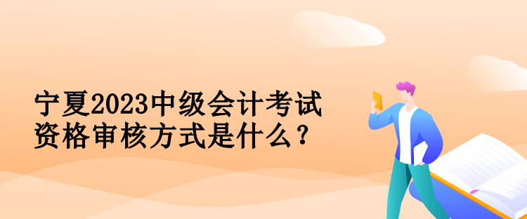 寧夏2023中級(jí)會(huì)計(jì)考試資格審核方式是什么？