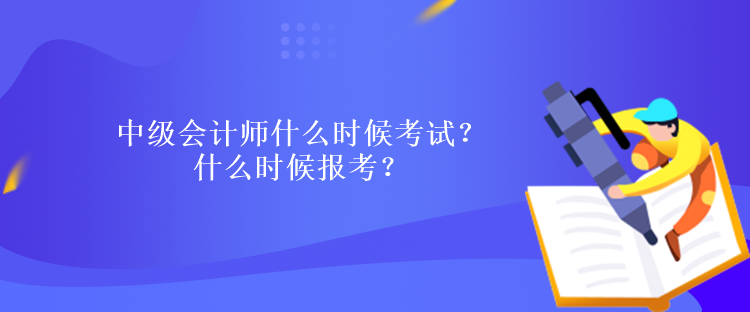 中級(jí)會(huì)計(jì)師什么時(shí)候考試？什么時(shí)候報(bào)考？