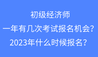 初級(jí)經(jīng)濟(jì)師一年有幾次考試報(bào)名的機(jī)會(huì)？2023年什么時(shí)候報(bào)名？