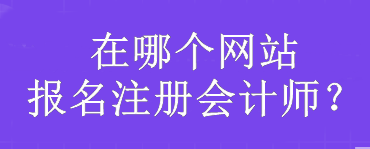 在哪個網(wǎng)站報名注冊會計師？