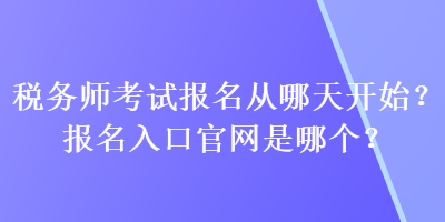 稅務(wù)師考試報(bào)名從哪天開始？報(bào)名入口官網(wǎng)是哪個(gè)？