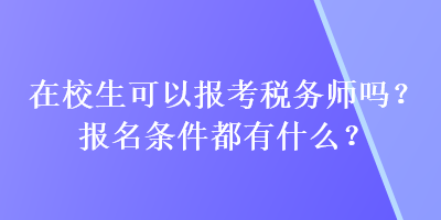 在校生可以報(bào)考稅務(wù)師嗎？報(bào)名條件都有什么？