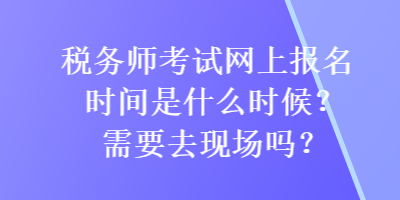 稅務(wù)師考試網(wǎng)上報(bào)名時(shí)間是什么時(shí)候？需要去現(xiàn)場(chǎng)嗎？