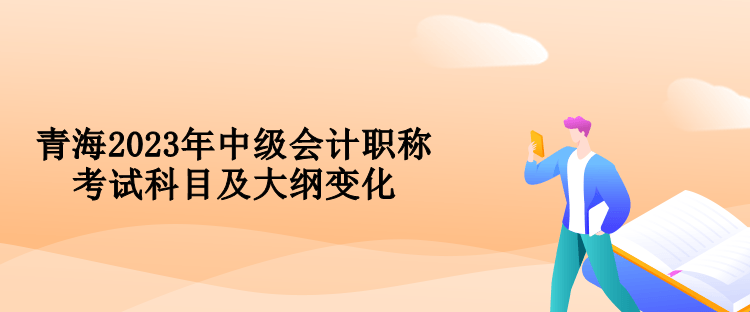 青海2023年中級會計職稱考試科目及大綱變化