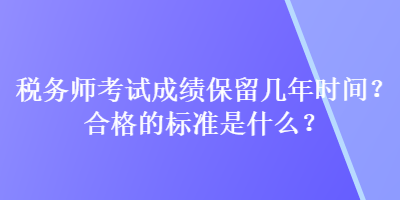 稅務(wù)師考試成績(jī)保留幾年時(shí)間？合格的標(biāo)準(zhǔn)是什么？