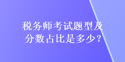 稅務(wù)師考試題型及分?jǐn)?shù)占比是多少？