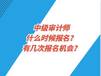 中級(jí)審計(jì)師什么時(shí)候報(bào)名？有幾次報(bào)名機(jī)會(huì)？