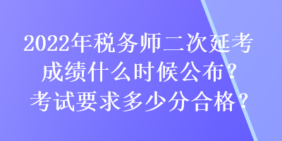 2022年稅務師二次延考成績什么時候公布？考試要求多少分合格？